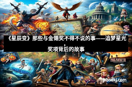 《星辰变》那些与金翎奖不得不说的事——追梦星光，奖项背后的故事