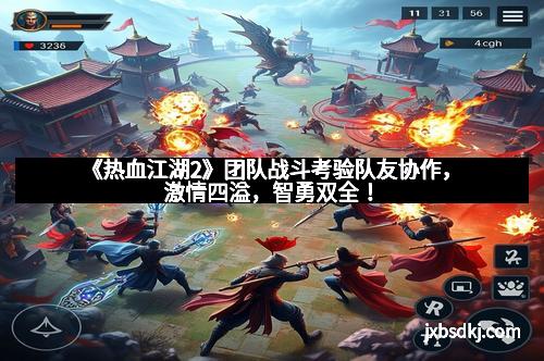 《热血江湖2》团队战斗考验队友协作，激情四溢，智勇双全！